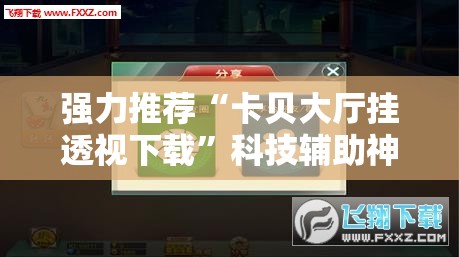 强力推荐“卡贝大厅挂透视下载	”科技辅助神器手机版