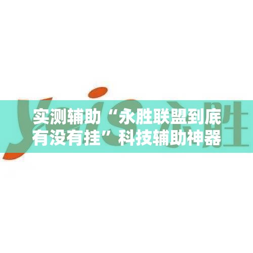 实测辅助“永胜联盟到底有没有挂	”科技辅助神器手机版