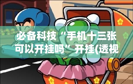 必备科技“手机十三张可以开挂吗”开挂(透视)最新辅助详细