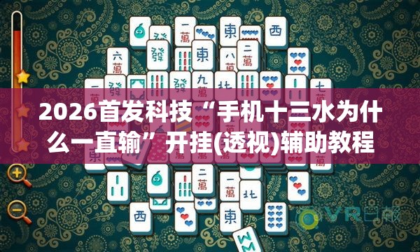2026首发科技“手机十三水为什么一直输	”开挂(透视)辅助教程