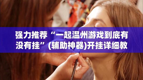 强力推荐“一起温州游戏到底有没有挂”(辅助神器)开挂详细教程
