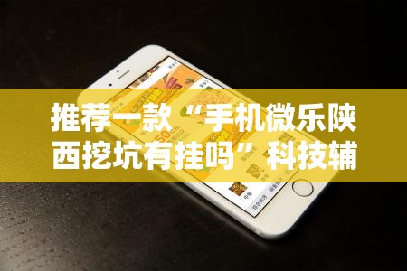推荐一款“手机微乐陕西挖坑有挂吗”科技辅助神器手机版