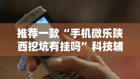 推荐一款“手机微乐陕西挖坑有挂吗”科技辅助神器手机版