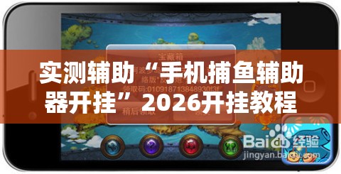实测辅助“手机捕鱼辅助器开挂	”2026开挂教程步骤