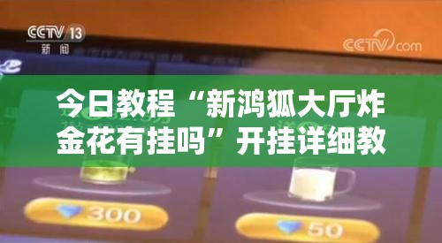 今日教程“新鸿狐大厅炸金花有挂吗	”开挂详细教程