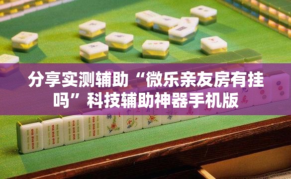 分享实测辅助“微乐亲友房有挂吗	”科技辅助神器手机版