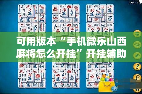 可用版本“手机微乐山西麻将怎么开挂”开挂辅助脚本+详细开挂安装教程