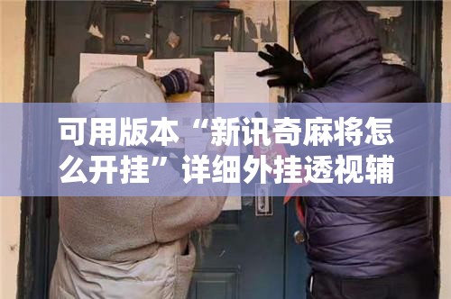 可用版本“新讯奇麻将怎么开挂”详细外挂透视辅助软件教程