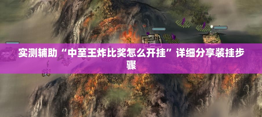 实测辅助“中至王炸比奖怎么开挂	”详细分享装挂步骤