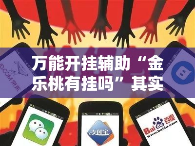 万能开挂辅助“金乐桃有挂吗”其实确实有挂