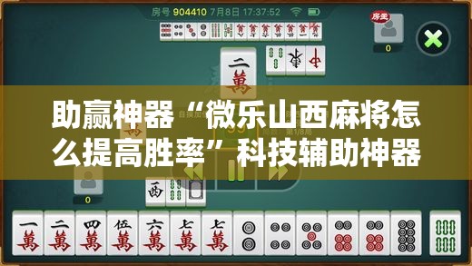 助赢神器“微乐山西麻将怎么提高胜率”科技辅助神器手机版