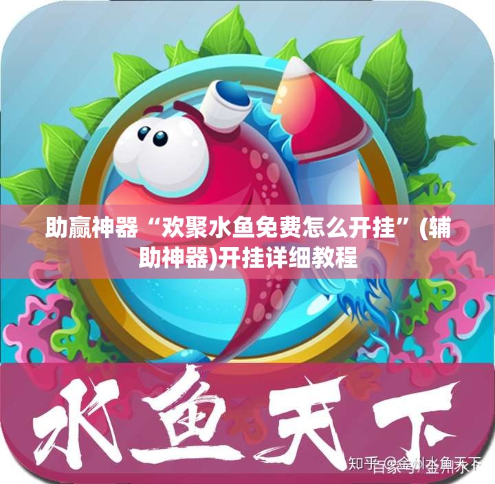 助赢神器“欢聚水鱼免费怎么开挂	”(辅助神器)开挂详细教程