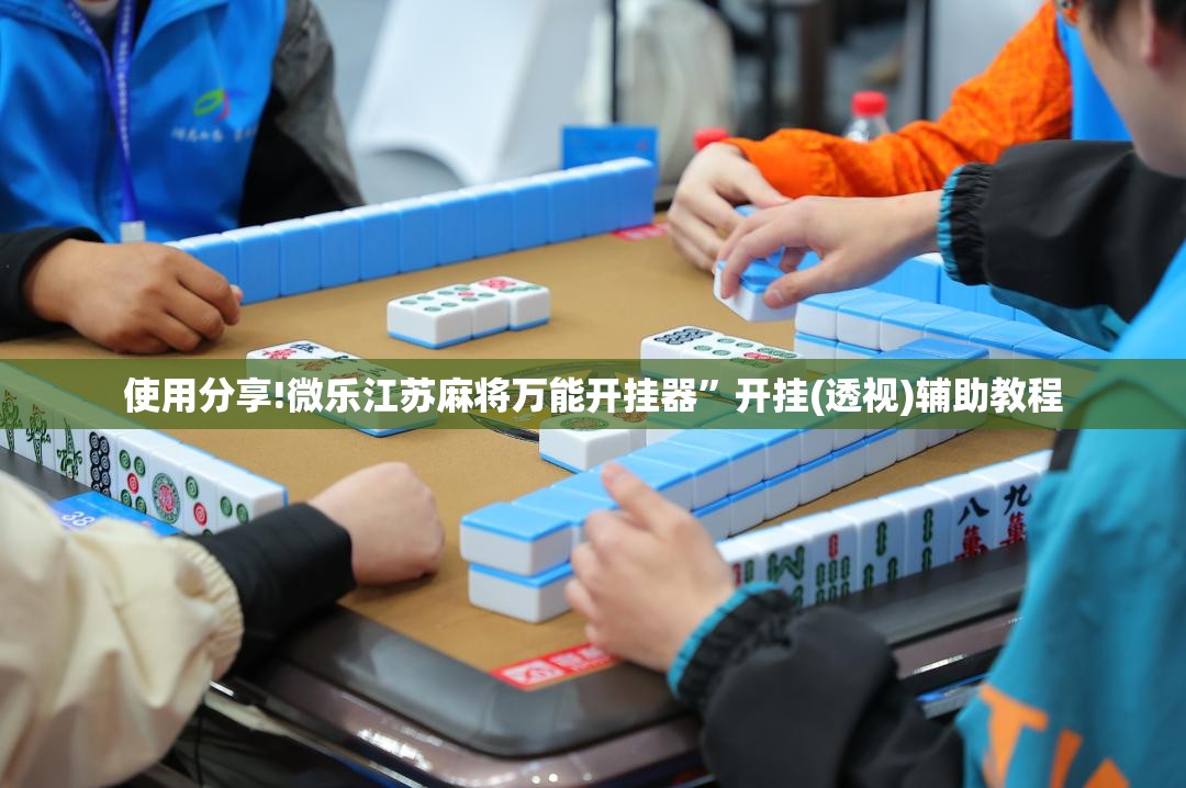 使用分享!微乐江苏麻将万能开挂器	”开挂(透视)辅助教程