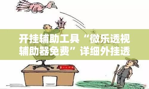 开挂辅助工具“微乐透视辅助器免费”详细外挂透视辅助软件教程