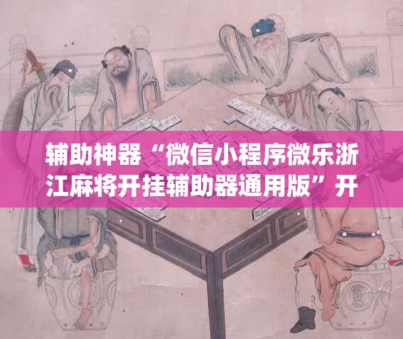 辅助神器“微信小程序微乐浙江麻将开挂辅助器通用版	”开挂(透视)最新辅助详细