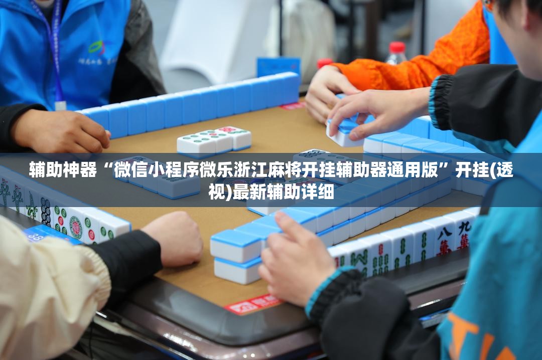 辅助神器“微信小程序微乐浙江麻将开挂辅助器通用版”开挂(透视)最新辅助详细