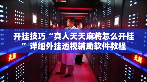 开挂技巧“真人天天麻将怎么开挂”详细外挂透视辅助软件教程