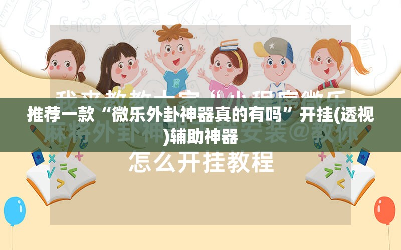推荐一款“微乐外卦神器真的有吗”开挂(透视)辅助神器