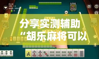 分享实测辅助“胡乐麻将可以调胜率吗”详细开挂教程