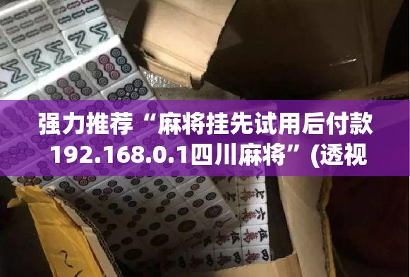 强力推荐“麻将挂先试用后付款 192.168.0.1四川麻将”(透视)其实确实有挂