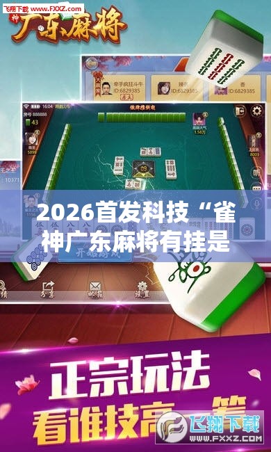 2026首发科技“雀神广东麻将有挂是真的吗”其实确实有挂
