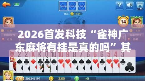 2026首发科技“雀神广东麻将有挂是真的吗”其实确实有挂