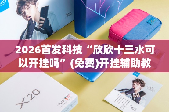 2026首发科技“欣欣十三水可以开挂吗	”(免费)开挂辅助教学(最新辅助开挂教程)