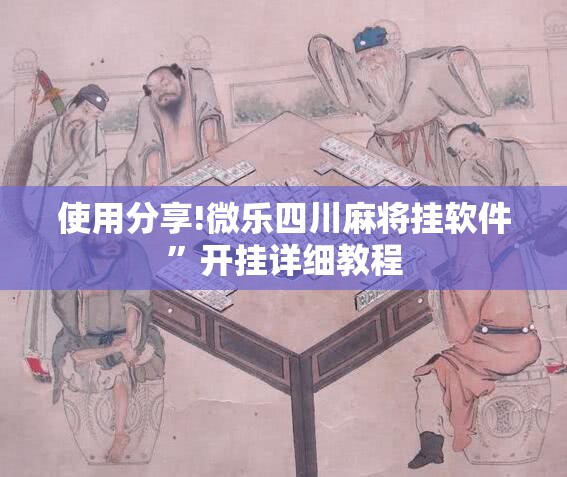 使用分享!微乐四川麻将挂软件”开挂详细教程