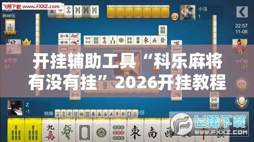 开挂辅助工具“科乐麻将有没有挂”2026开挂教程步骤