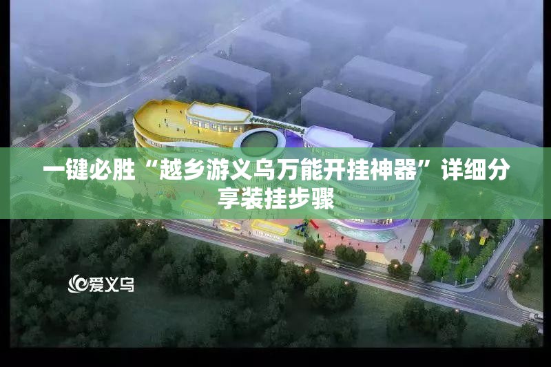 一键必胜“越乡游义乌万能开挂神器”详细分享装挂步骤