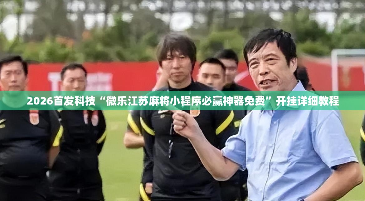 2026首发科技“微乐江苏麻将小程序必赢神器免费”开挂详细教程