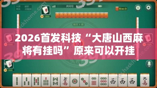 2026首发科技“大唐山西麻将有挂吗	”原来可以开挂