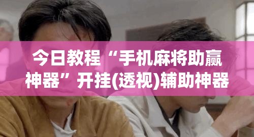 今日教程“手机麻将助赢神器	”开挂(透视)辅助神器