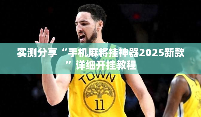 实测分享“手机麻将挂神器2025新款	”详细开挂教程
