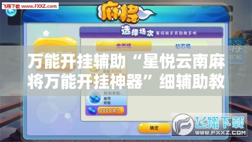万能开挂辅助“星悦云南麻将万能开挂神器”细辅助教程分享