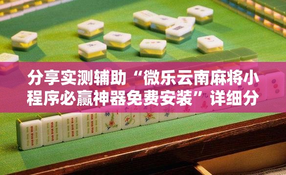 分享实测辅助“微乐云南麻将小程序必赢神器免费安装”详细分享装挂步骤