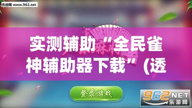实测辅助“全民雀神辅助器下载	”(透视挂)辅助下载教程