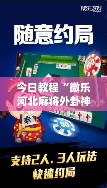 今日教程“微乐河北麻将外卦神器	”(免费)开挂辅助教学(最新辅助开挂教程)