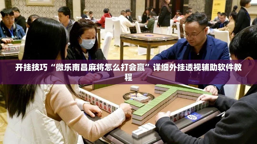 开挂技巧“微乐南昌麻将怎么打会赢	”详细外挂透视辅助软件教程