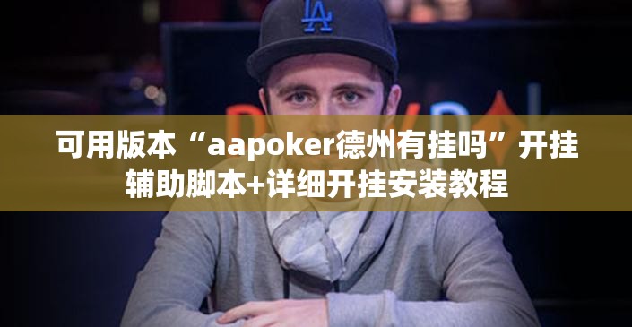 可用版本“aapoker德州有挂吗	”开挂辅助脚本+详细开挂安装教程