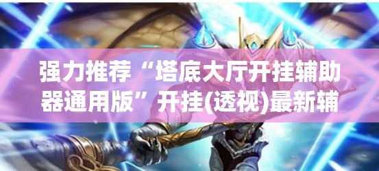 强力推荐“塔底大厅开挂辅助器通用版	”开挂(透视)最新辅助详细