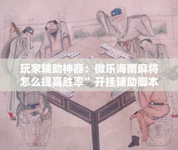 玩家辅助神器：微乐海南麻将怎么提高胜率”开挂辅助脚本+详细开挂安装教程