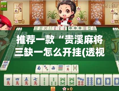 推荐一款“贵溪麻将三缺一怎么开挂(透视)”开挂辅助脚本+详细开挂安装教程