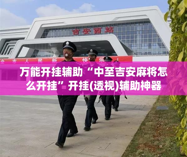 万能开挂辅助“中至吉安麻将怎么开挂	”开挂(透视)辅助神器
