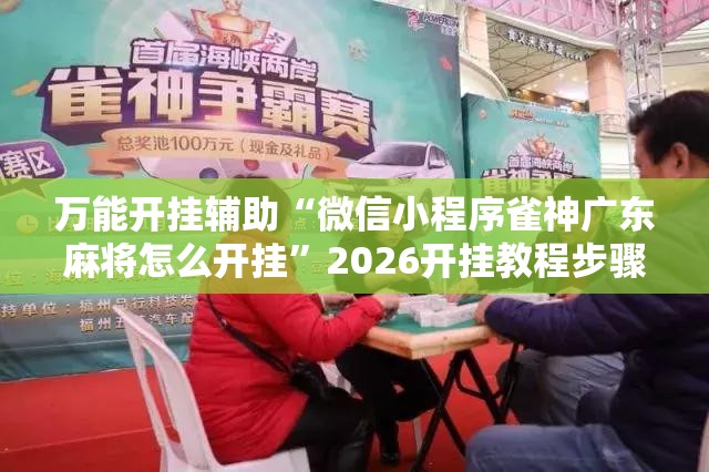 万能开挂辅助“微信小程序雀神广东麻将怎么开挂”2026开挂教程步骤