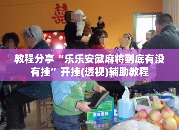 教程分享“乐乐安徽麻将到底有没有挂”开挂(透视)辅助教程