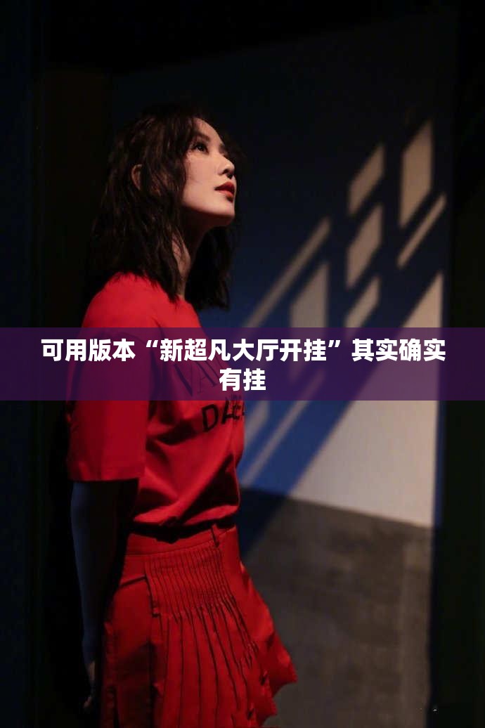 可用版本“新超凡大厅开挂”其实确实有挂