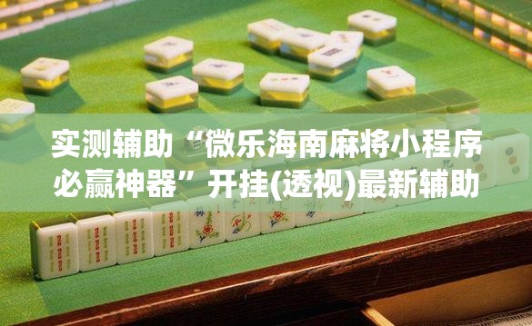 实测辅助“微乐海南麻将小程序必赢神器”开挂(透视)最新辅助详细