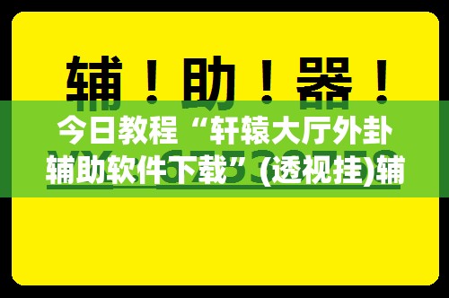 今日教程“轩辕大厅外卦辅助软件下载”(透视挂)辅助下载教程