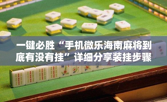 一键必胜“手机微乐海南麻将到底有没有挂	”详细分享装挂步骤